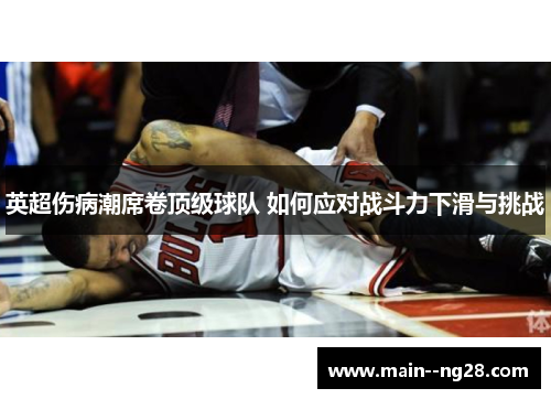 英超伤病潮席卷顶级球队 如何应对战斗力下滑与挑战