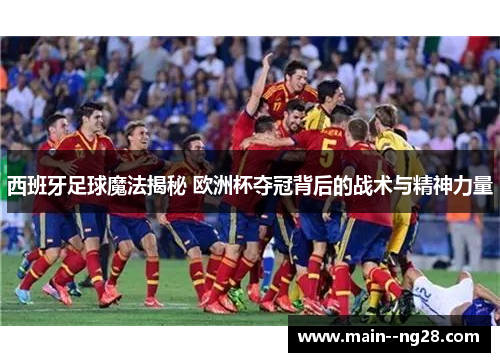西班牙足球魔法揭秘 欧洲杯夺冠背后的战术与精神力量