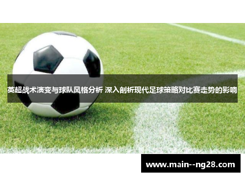 英超战术演变与球队风格分析 深入剖析现代足球策略对比赛走势的影响