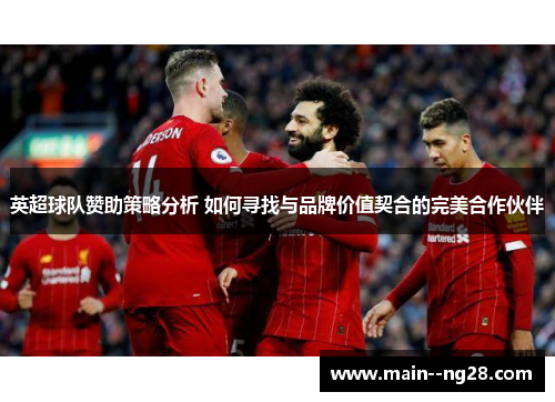 英超球队赞助策略分析 如何寻找与品牌价值契合的完美合作伙伴