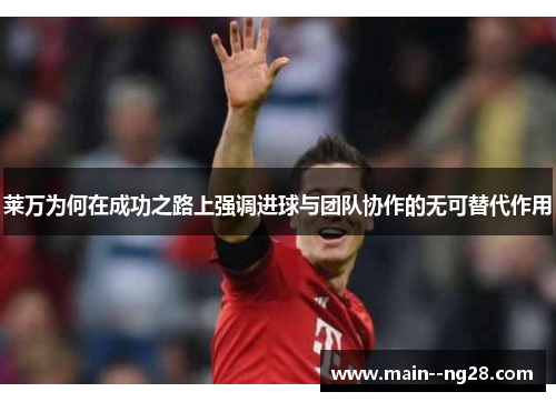 莱万为何在成功之路上强调进球与团队协作的无可替代作用