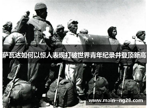 萨瓦达如何以惊人表现打破世界青年纪录并登顶新高