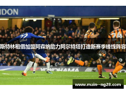 斯特林租借加盟阿森纳助力阿尔特塔打造新赛季锋线阵容